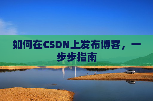 如何在CSDN上发布博客，一步步指南